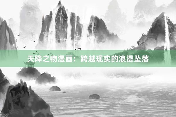 天降之物漫画：跨越现实的浪漫坠落