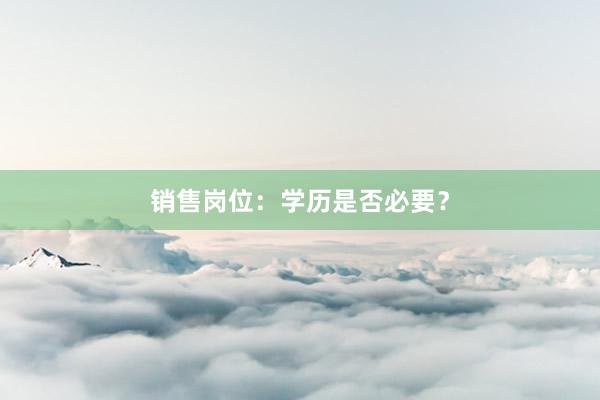 销售岗位：学历是否必要？