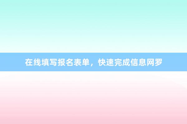 在线填写报名表单，快速完成信息网罗