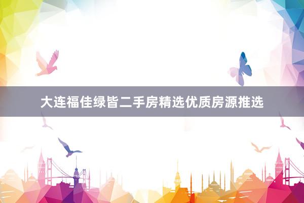 大连福佳绿皆二手房精选优质房源推选