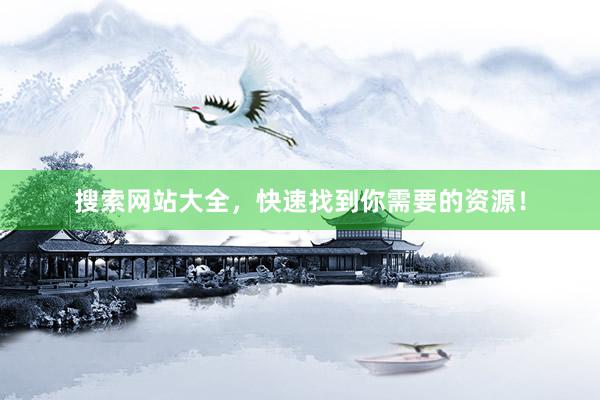 搜索网站大全，快速找到你需要的资源！