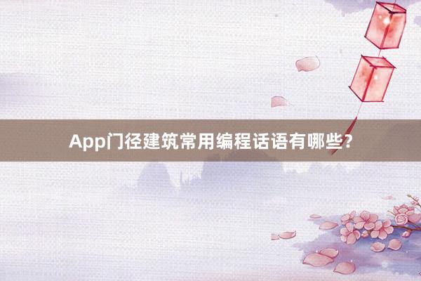 App门径建筑常用编程话语有哪些？