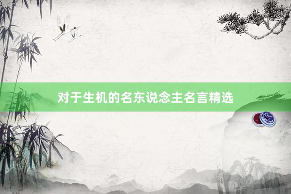 对于生机的名东说念主名言精选