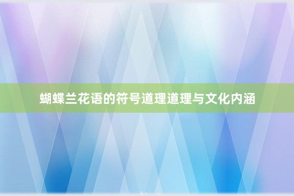 蝴蝶兰花语的符号道理道理与文化内涵